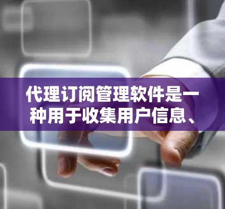 代理订阅管理软件是一种用于收集用户信息、管理订阅请求并发送邮件的服务，主要功能包括用户上传邮件、建立订阅列表、设置邮件规则和自动化功能。以下是详细的分析和建议