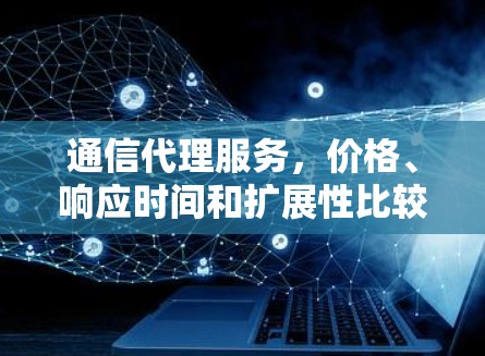 通信代理服务，价格、响应时间和扩展性比较分析