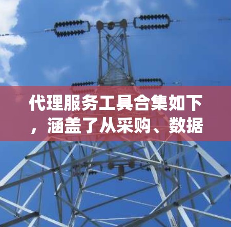 代理服务工具合集如下，涵盖了从采购、数据分析到 pretty printing等多个领域，方便用户根据具体需求选择合适的工具