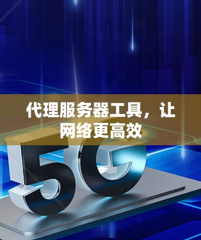代理服务器工具，让网络更高效