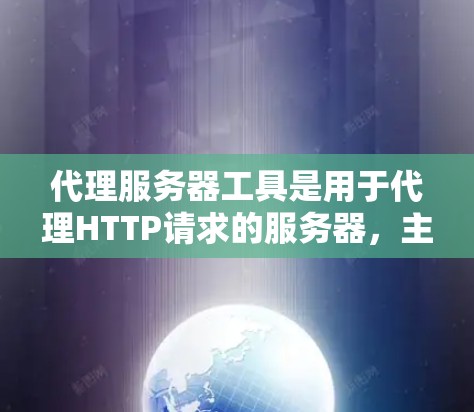 代理服务器工具是用于代理HTTP请求的服务器，主要用于网络服务的代理，如服务器、数据库服务器等。以下是一些常见的代理服务器工具及其简介