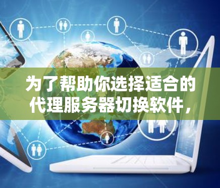 为了帮助你选择适合的代理服务器切换软件，以下是详细的步骤和建议