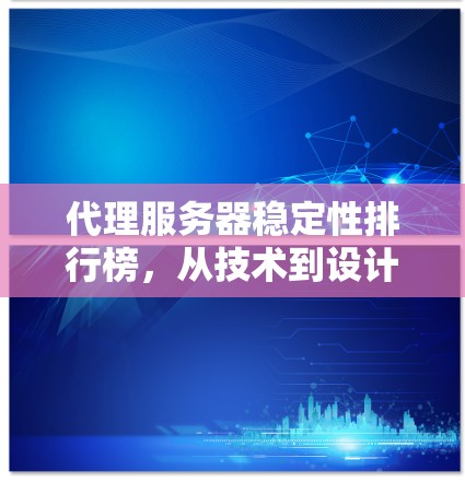 代理服务器稳定性排行榜，从技术到设计，从维护到环境，全面提升您的网络表现