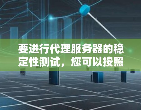 要进行代理服务器的稳定性测试，您可以按照以下步骤进行