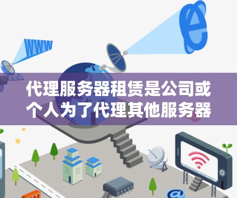 代理服务器租赁是公司或个人为了代理其他服务器而租用的服务器系统。以下是对代理服务器租赁的详细总结