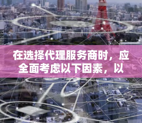 在选择代理服务商时，应全面考虑以下因素，以确保最佳的推广效果