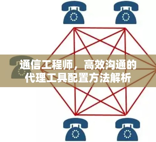 通信工程师，高效沟通的代理工具配置方法解析