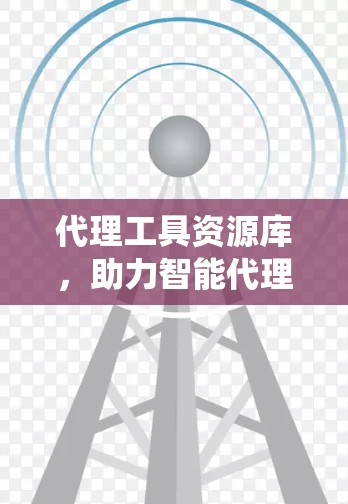 代理工具资源库，助力智能代理系统的高效管理与优化