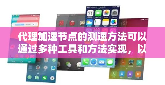 代理加速节点的测速方法可以通过多种工具和方法实现，以下是一个综合性的步骤指南，帮助您系统地测试这些节点的可用性和性能