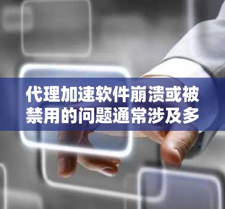 代理加速软件崩溃或被禁用的问题通常涉及多个因素，包括软件更新、恶意软件、网络环境、设备配置以及官方技术支持。以下是逐步解决方案