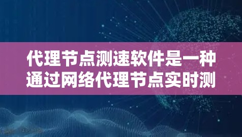 代理节点测速软件是一种通过网络代理节点实时测试服务器性能的工具，旨在帮助用户优化网络配置和提升网络性能。以下是该软件的详细介绍