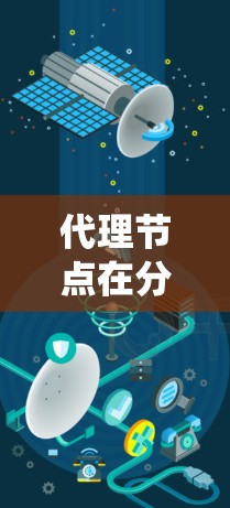 代理节点在分布式系统中扮演着关键角色，以下是详细的代理节点知识库