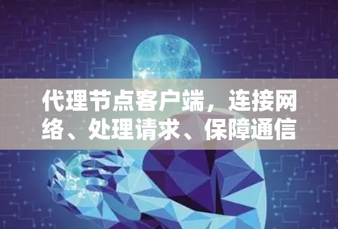 代理节点客户端，连接网络、处理请求、保障通信可靠性的关键角色