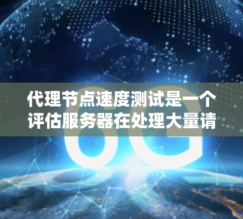 代理节点速度测试是一个评估服务器在处理大量请求时表现的关键步骤。以下是一个系统化的步骤指南，帮助您高效地进行代理节点速度测试