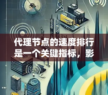 代理节点的速度排行是一个关键指标，影响分布式系统的整体性能。以下是对代理节点速度排行的详细分析