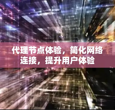 代理节点体验，简化网络连接，提升用户体验