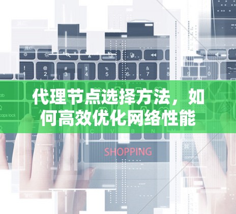 代理节点选择方法，如何高效优化网络性能