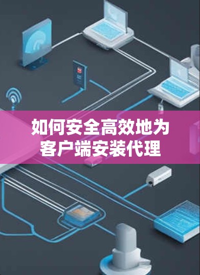 如何安全高效地为客户端安装代理