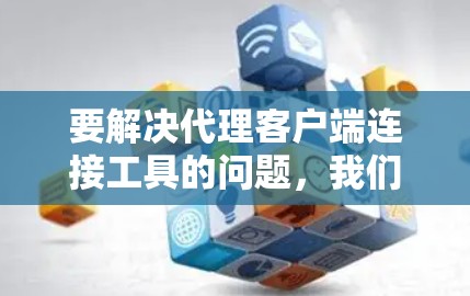 要解决代理客户端连接工具的问题，我们可以创建一个自定义的代理客户端连接工具，通过以下步骤设计和实现