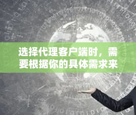 选择代理客户端时，需要根据你的具体需求来决定。以下是一些通常会被考虑的因素