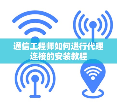 通信工程师如何进行代理连接的安装教程