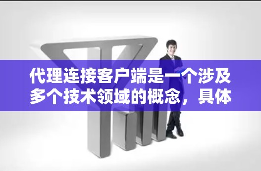 代理连接客户端是一个涉及多个技术领域的概念，具体含义可能因上下文而异。以下是对该概念的分步解释