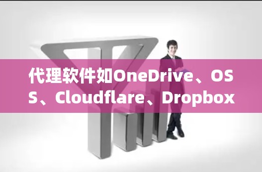 代理软件如OneDrive、OSS、Cloudflare、Dropbox和Dropbox Pro，是用于远程文件存储和管理的工具。以下是对这些软件的详细分析和推荐
