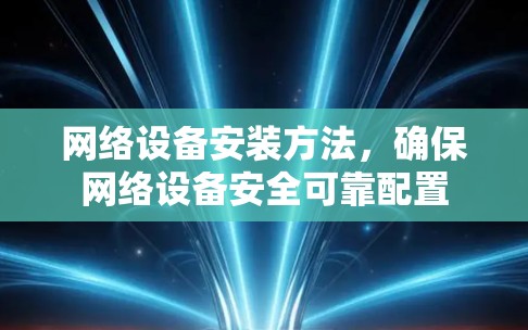 网络设备安装方法，确保网络设备安全可靠配置