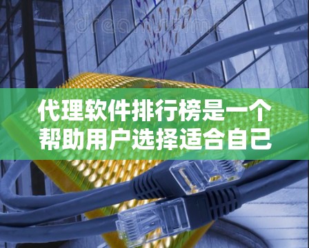 代理软件排行榜是一个帮助用户选择适合自己的软件的工具，通常基于多个指标排序，如下载量、兼容性、价格、功能等。以下是详细的指南，帮助您找到和理解代理软件排行榜