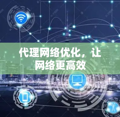 代理网络优化，让网络更高效