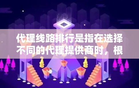 代理线路排行是指在选择不同的代理提供商时，根据多个关键因素对代理进行排序和评价。以下是通过综合评价不同代理提供商的方法