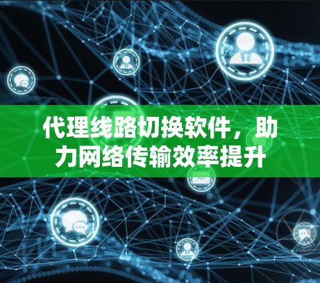 代理线路切换软件，助力网络传输效率提升