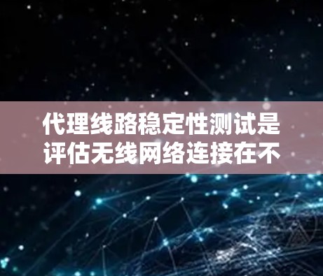 代理线路稳定性测试是评估无线网络连接在不同条件下的稳定性和可靠性。以下是详细的步骤和方法 代理线路稳定性测试是评估无线网络连接在不同条件下的稳定性和可靠性。以下是详细的步骤和方法