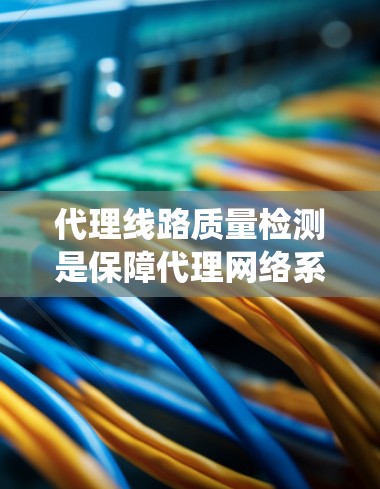 代理线路质量检测是保障代理网络系统稳定运行的重要环节,涉及设备性能、连接方式、维护和网络稳定性等多个方面。以下是对代理线路质量检测的详细分析 代理线路质量检测是保障代理网络系统稳定运行的重要环节,涉及设备性能、连接方式、维护和网络稳定性等多个方面。以下是对代理线路质量检测的详细分析