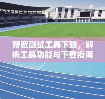 带宽测试工具下载，解析工具功能与下载指南