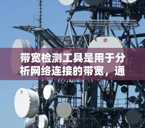 带宽检测工具是用于分析网络连接的带宽，通过流量和数据传输来推断带宽。以下是详细的使用指南和分析