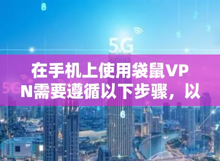 在手机上使用袋鼠VPN需要遵循以下步骤，以下是一个清晰的教程指南