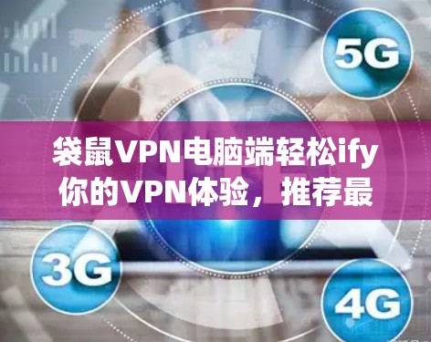 袋鼠VPN电脑端轻松ify你的VPN体验，推荐最新版本
