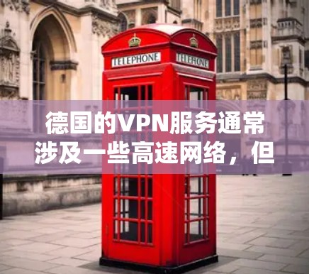 德国的VPN服务通常涉及一些高速网络，但实际的测速和速度可能会因设备和服务器的配置而有所不同。以下是一些可能的情况
