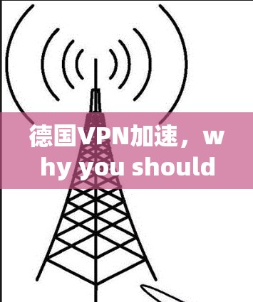德国VPN加速，why you shouldn’t choose it