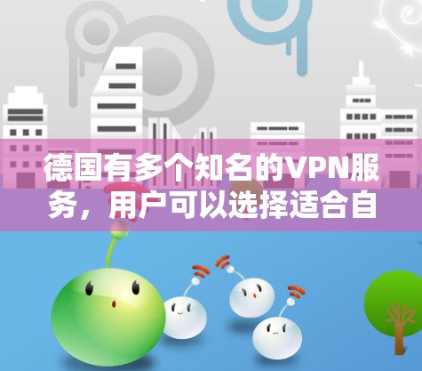 德国有多个知名的VPN服务，用户可以选择适合自己的软件进行VPN。以下是一些主要的德国VPN软件及其特点
