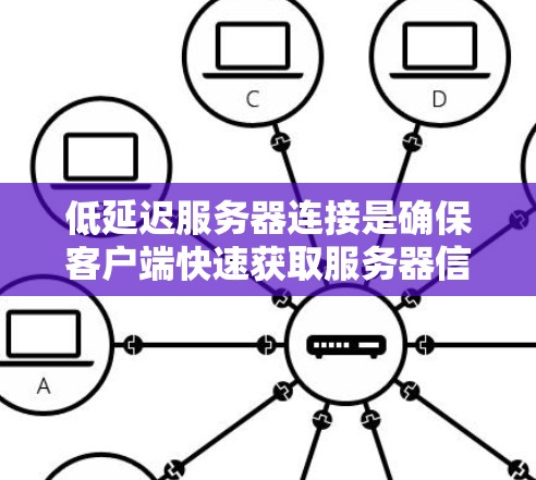 低延迟服务器连接是确保客户端快速获取服务器信息的关键技术，尤其在实时应用中至关重要。以下是对这一主题的详细分析和总结