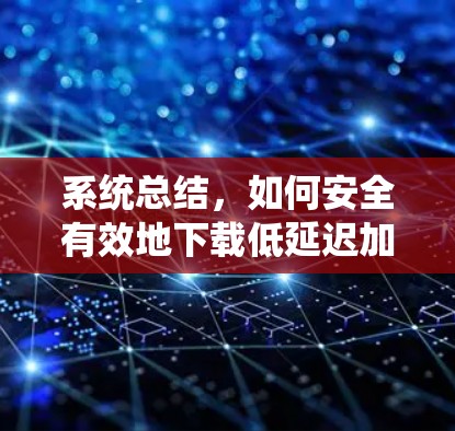 系统总结，如何安全有效地下载低延迟加速器