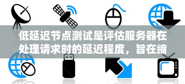 低延迟节点测试是评估服务器在处理请求时的延迟程度，旨在缩短响应时间，提高用户体验。以下是对这一主题的系统性总结和解释