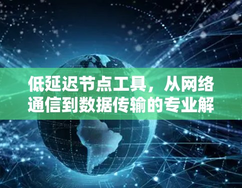 低延迟节点工具，从网络通信到数据传输的专业解决方案