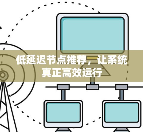 低延迟节点推荐，让系统真正高效运行