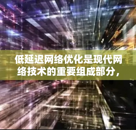 低延迟网络优化是现代网络技术的重要组成部分，它帮助我们减少数据传输延迟，提升用户体验，并在多个场景中发挥重要作用。以下是对这一主题的总结和深入分析