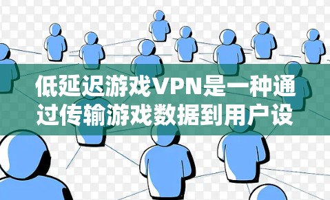 低延迟游戏VPN是一种通过传输游戏数据到用户设备来实现流畅游戏体验的技术。以下是详细的步骤和考虑因素