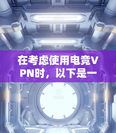 在考虑使用电竞VPN时，以下是一个逐步的思考过程，帮助你做出明智的选择