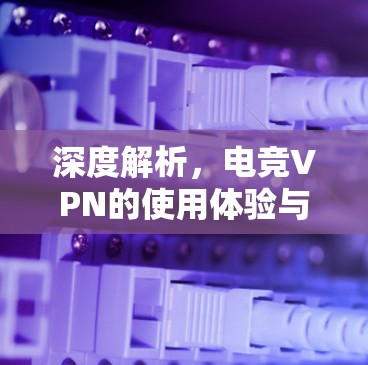 深度解析，电竞VPN的使用体验与保障